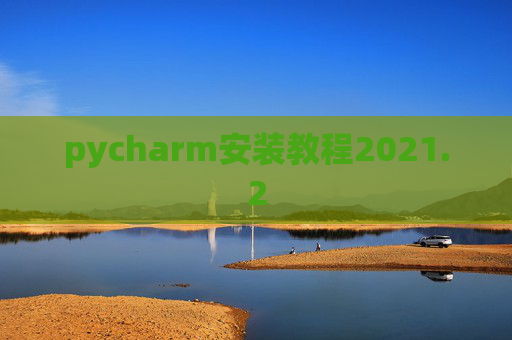pycharm安装教程2021.2 pycharm安装教程2021.2